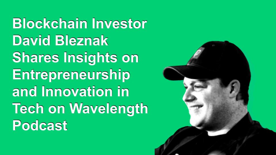 Blockchain Investor David Bleznak Shares Insights on Entrepreneurship and Innovation in Tech on Wavelength Podcast